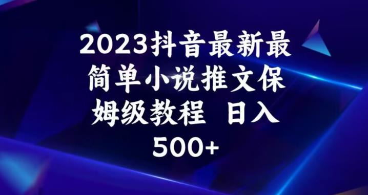 2023抖音最新最简单小说推文保姆级教程，日入500+【揭秘】-副业库