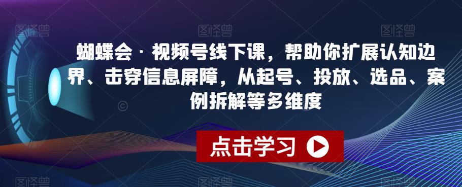蝴蝶会·视频号线下课，帮助你扩展认知边界、击穿信息屏障，从起号、投放、选品、案例拆解等多维度-副业库