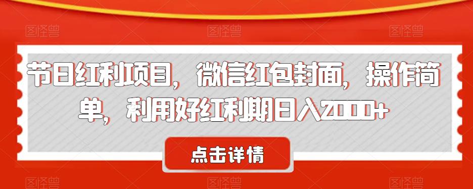 节日红利项目，微信红包封面，操作简单，利用好红利期日入2000+【揭秘】-副业库