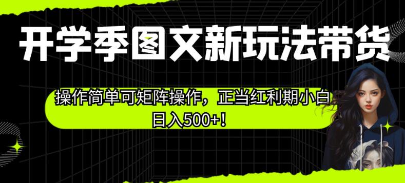 开学季图文新玩法带货，操作简单可矩阵操作，正当红利期小白日入500+！【揭秘】-副业库