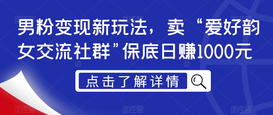 男粉变现新玩法，卖“爱好韵女交流社群”保底日赚1000元【揭秘】-副业库