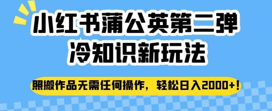 小红书蒲公英第二弹冷知识新玩法，照搬作品无需任何操作，轻松日入2000+【揭秘】-副业库