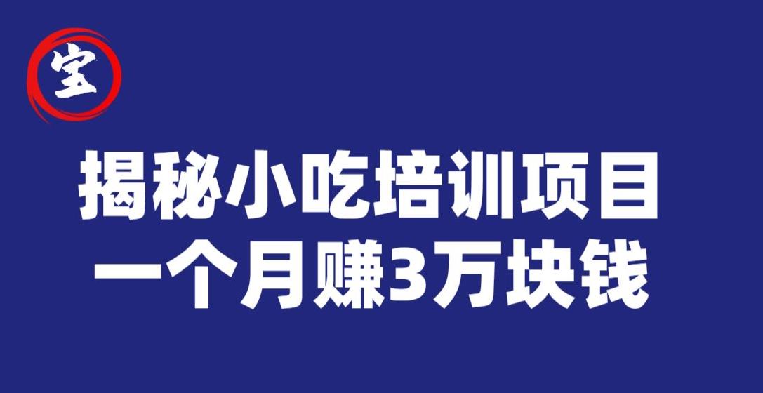 宝哥揭秘小吃培训项目，利润非常很可观，一个月赚3万块钱-副业库