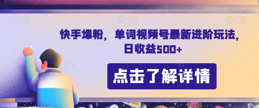 快手爆粉，单词视频号最新进阶玩法，日收益500+【揭秘】-副业库