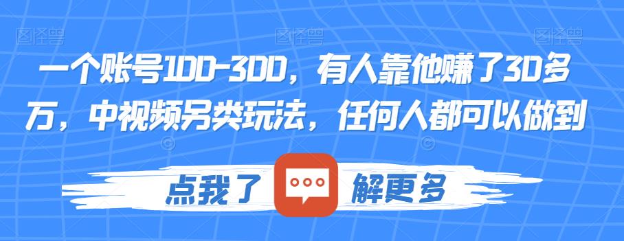 一个账号100-300，有人靠他赚了30多万，中视频另类玩法，任何人都可以做到【揭秘】-副业库