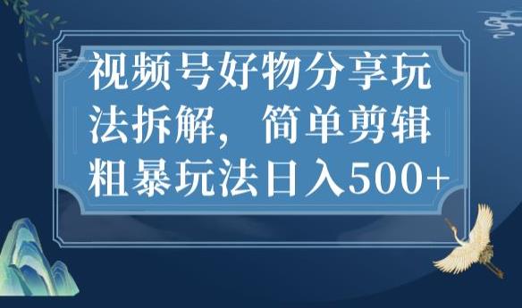 视频号好物分享玩法拆解，简单剪辑粗暴玩法日入500+【揭秘】-副业库