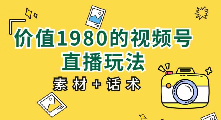 价值1980的视频号直播玩法，小白也可以直接上手操作【教程+素材+话术】-副业库