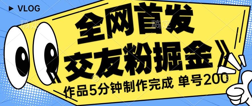 全网首发《交友粉掘金》单号一天躺赚200+作品5分钟制作完成，（长期稳定项目）【揭秘】-副业库
