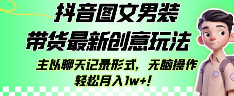 抖音图文男装带货最新创意玩法，主以聊天记录形式，无脑操作轻松月入1w+【揭秘】-副业库