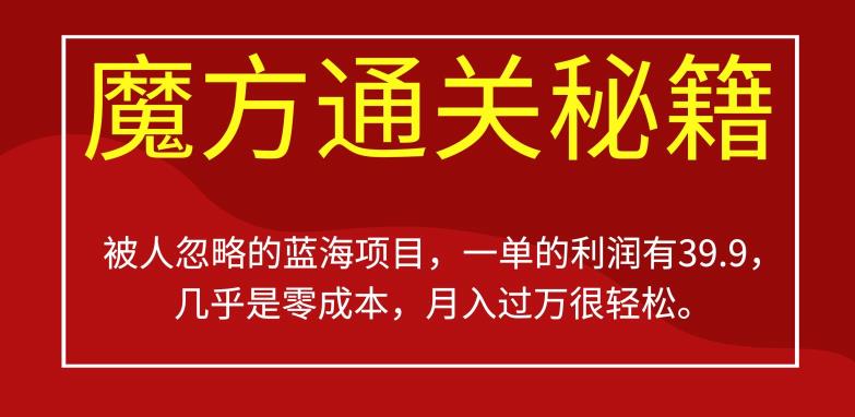被人忽略的蓝海项目，魔方通关秘籍，一单的利润有39.9，几乎是零成本，月入过万很轻松【揭秘】-副业库