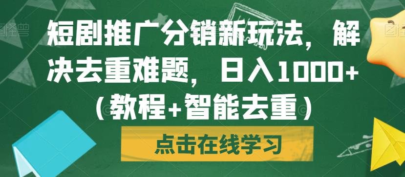 短剧推广分销新玩法，解决去重难题，日入1000+（教程+智能去重）【揭秘】-副业库