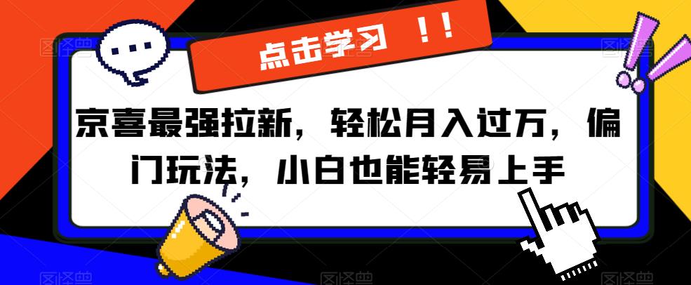 京喜最强拉新，轻松月入过万，偏门玩法，小白也能轻易上手【揭秘】-副业库