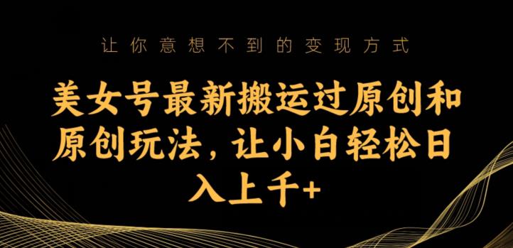 美女号最新搬运过原创和原创玩法，让小白轻松日入上千+【揭秘】-副业库