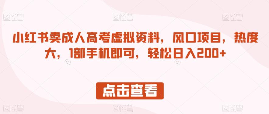 小红书卖成人高考虚拟资料，风口项目，热度大，1部手机即可，轻松日入200+【揭秘】-副业库