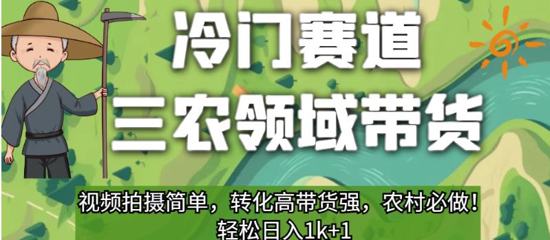 冷门赛道三农领域带货，视频拍摄简单，转化高带货强，农村必做！【揭秘】-副业库