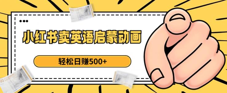 小红书卖英语启蒙动画，轻松日赚500+【揭秘】-副业库