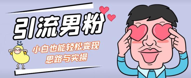 引流男粉+小白也能暴力变现的思路与实操【揭秘】-副业库