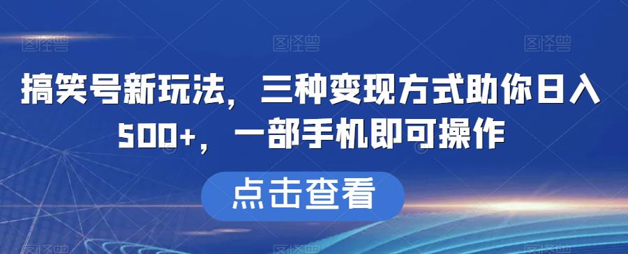 搞笑号新玩法，三种变现方式助你日入500+，一部手机即可操作【揭秘】-副业库
