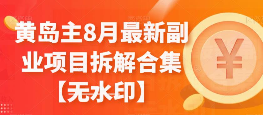 黄岛主8月最新副业项目拆解合集【无水印】-副业库