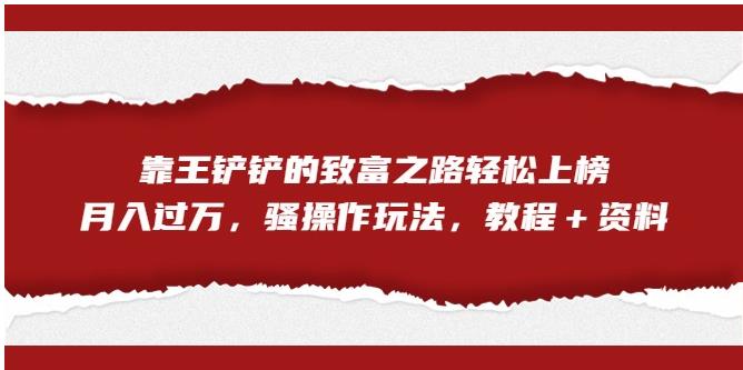 靠王铲铲的致富之路轻松上榜，月入过万，骚操作玩法（教程＋资料）【揭秘】-副业库