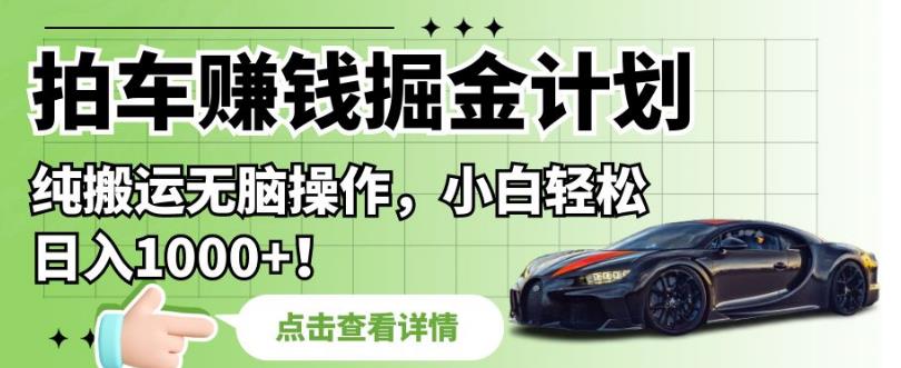 拍车赚钱掘金计划，纯搬运无脑操作，小白轻松日入1000+【揭秘】-副业库