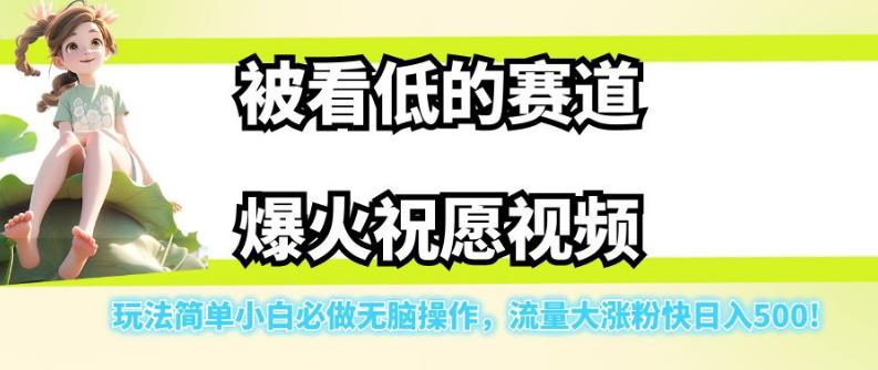 被看低的赛道爆火祝愿视频，玩法简单小白必做无脑操作，流量大涨粉快日入500-副业库