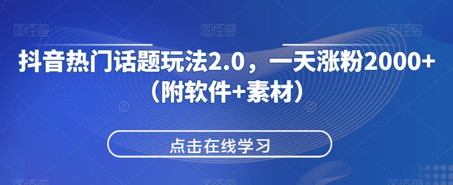 抖音热门话题玩法2.0，一天涨粉2000+（附软件+素材）-副业库