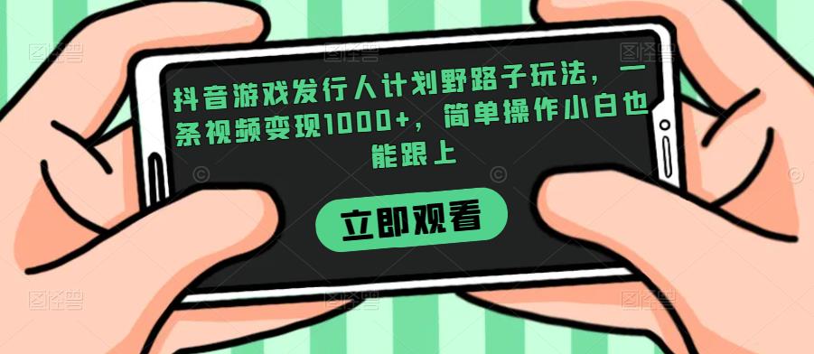 抖音游戏发行人计划野路子玩法，一条视频变现1000+，简单操作小白也能跟上【揭秘】-副业库
