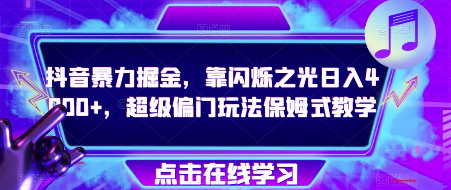抖音暴力掘金，靠闪烁之光日入4000+，超级偏门玩法保姆式教学-副业库