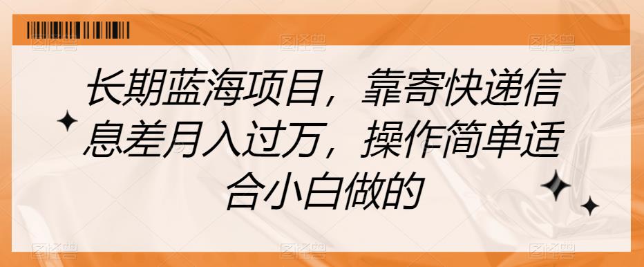 长期蓝海项目，靠寄快递信息差月入过万，操作简单适合小白做的【揭秘】-副业库