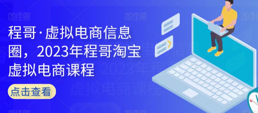 程哥·虚拟电商信息圈，2023年程哥淘宝虚拟电商课程-副业库