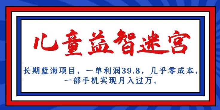 长期蓝海项目，儿童益智迷宫，一单利润39.8，几乎零成本，一部手机实现月入过万-副业库