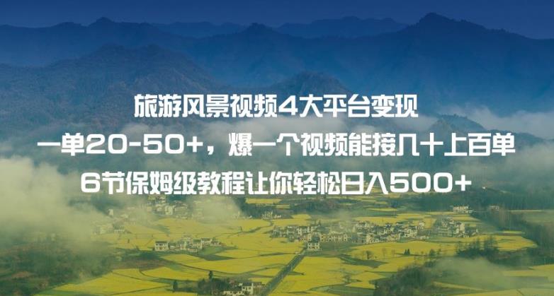 旅游风景视频4大平台变现单20-50+，爆一个视频能接几十上百单6节保姆级教程让你轻松日入500+-副业库