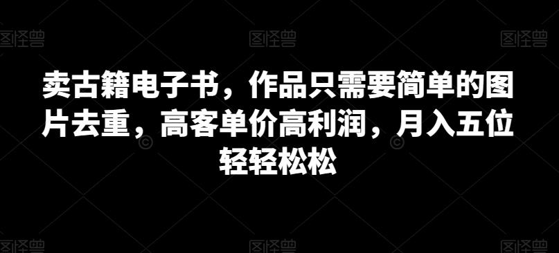 卖古籍电子书，作品只需要简单的图片去重，高客单价高利润，月入五位轻轻松松-副业库