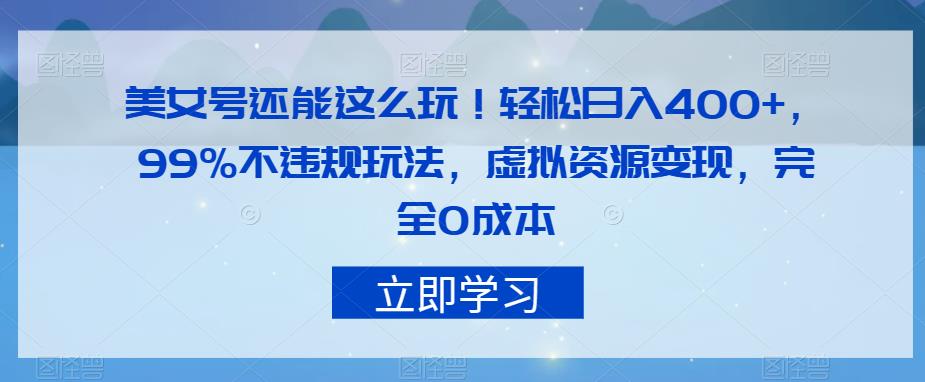 美女号还能这么玩！轻松日入400+，99%不违规玩法，虚拟资源变现，完全0成本【揭秘】-副业库
