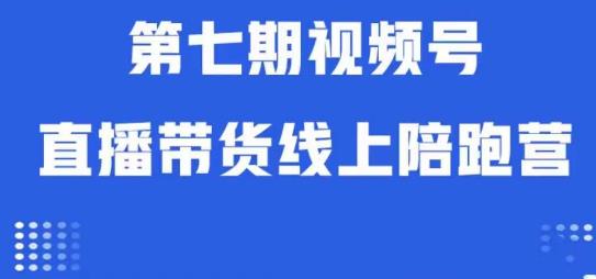 视频号直播带货线上陪跑营第七期：算法解析+起号逻辑+实操运营-副业库