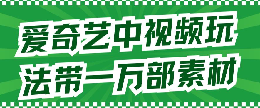 爱奇艺中视频玩法，不用担心版权问题（详情教程+一万部素材）-副业库