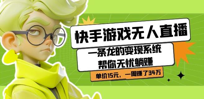 快手游戏无人直播：一条龙的变现系统帮你无忧躺赚单价15元，一周赚了34万-副业库