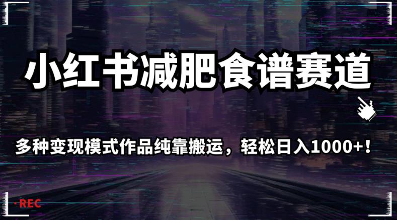 小红书减肥食谱赛道，多种变现模式作品纯靠搬运，轻松日入1000+！【揭秘】-副业库