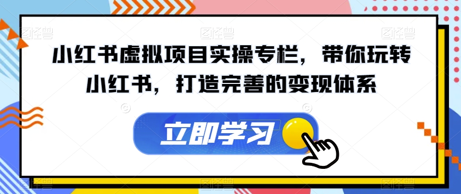小红书虚拟项目实操专栏，带你玩转小红书，打造完善的变现体系-副业库