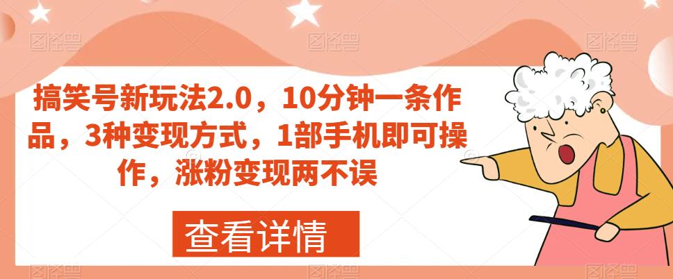 搞笑号新玩法2.0，10分钟一条作品，3种变现方式，1部手机即可操作，涨粉变现两不误-副业库
