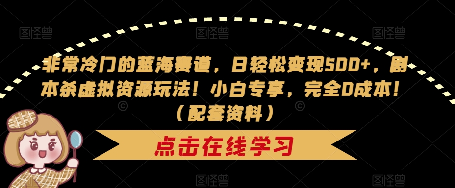 非常冷门的蓝海赛道，日轻松变现500+，剧本杀虚拟资源玩法！小白专享，完全0成本！（配套资料）-副业库