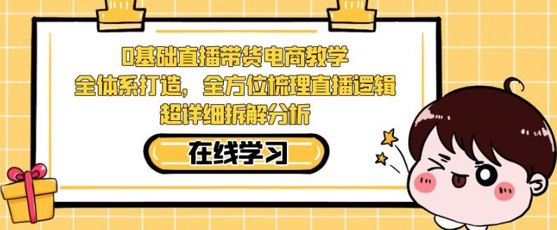 零基础直播带货电商教学，全方位梳理直播逻辑，超详细拆解分析-副业库