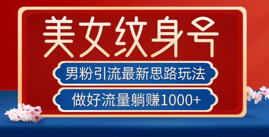 男粉引流最新思路玩法，美女纹身号，做好流量躺赚1000+【揭秘】-副业库