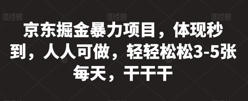 京东掘金暴力项目，体现秒到，人人可做，轻轻松松3-5张每天，干干干【揭秘】-副业库
