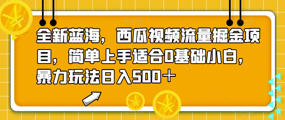 全新蓝海，西瓜视频流量掘金项目，简单上手适合0基础小白，暴力玩法日入500＋【揭秘】-副业库