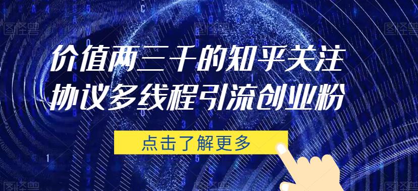 价值两三千的知乎关注协议 多线程引流创业粉-副业库