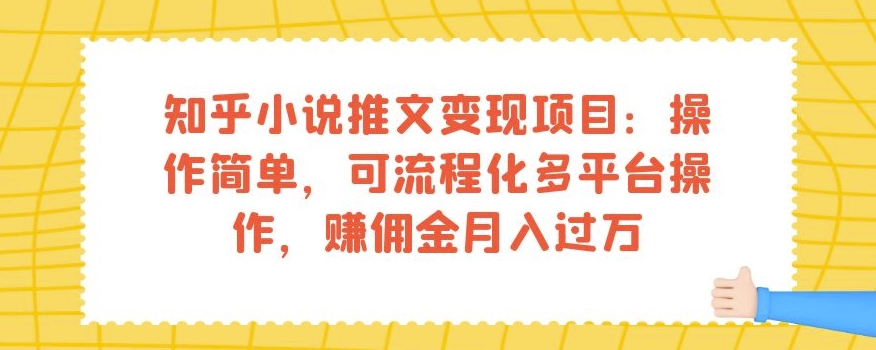 知乎小说推文变现项目：操作简单，可流程化多平台操作，赚佣金月入过万-副业库