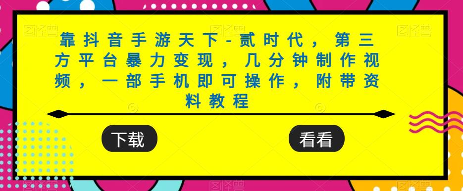 靠抖音手游天下-贰时代，第三方平台暴力变现，几分钟制作视频，一部手机即可操作，附带资料教程-副业库