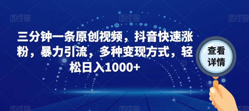 三分钟一条原创视频，抖音快速涨粉，暴力引流，多种变现方式，轻松日入1000+【揭秘】-副业库